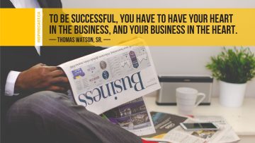 To be successful, you have to have your heart in the business, and your business in the heart. ~ Thomas Watson, Sr.