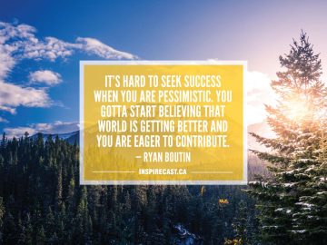 It's hard to seek success when you are pessimistic. You gotta start believing that world is getting better and you are eager to contribute. — Ryan Boutin