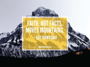 Faith, not facts, moves mountains. — Guy Kawasaki