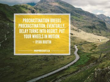 Procrastination breeds procrastination. Eventually, delay turns into regret. Put your wheels in motion. — Ryan Boutin