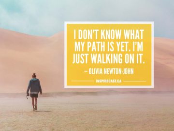 I don't know what my path is yet. I'm just walking on it. — Olivia Newton-John
