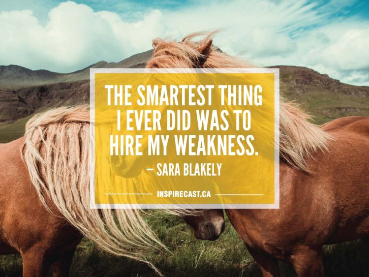 The smartest thing I ever did was to hire my weakness. — Sara Blakely
