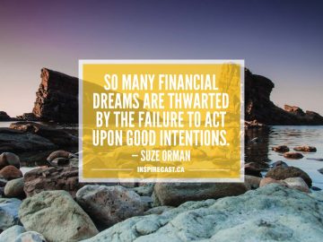 So many financial dreams are thwarted by the failure to act upon good intentions. — Suze Orman