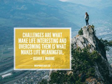 Challenges are what make life interesting and overcoming them is what makes life meaningful. — Joshua J. Marine