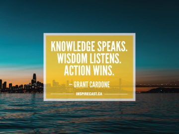 Knowledge speaks. Wisdom listens. Action wins. — Grant Cardone