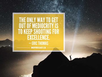 The only way to get out of mediocrity is to keep shooting for excellence. — Eric Thomas