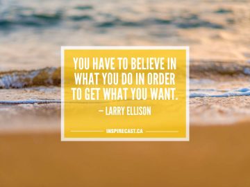 You have to believe in what you do in order to get what you want. — Larry Ellison