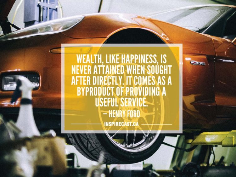Wealth, like happiness, is never attained when sought after directly. It comes as a byproduct of providing a useful service. — Henry Ford
