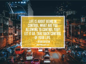Life is about being in control. What are you allowing to control you? Let it go. Take back control of your life. — Ryan Boutin
