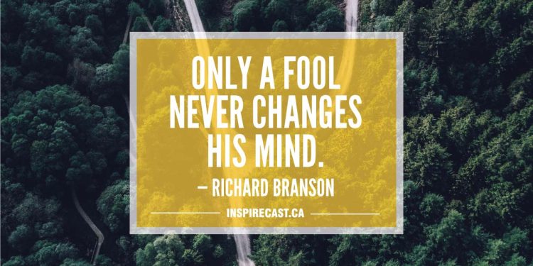 Only a fool never changes his mind. — Richard Branson