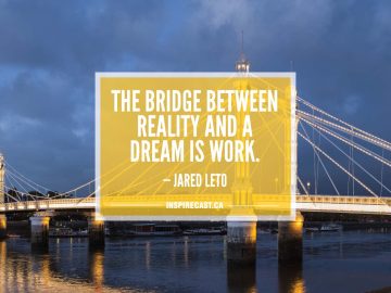 The bridge between reality and a dream is WORK. — Jared Leto