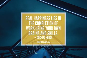 Real happiness lies in the completion of work using your own brains and skills. — Soichiro Honda