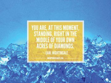 You are, at this moment, standing, right in the middle of your own acres of diamonds. — Earl Nightingale