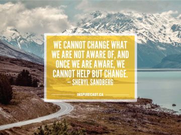 We cannot change what we are not aware of, and once we are aware, we cannot help but change. — Sheryl Sandberg