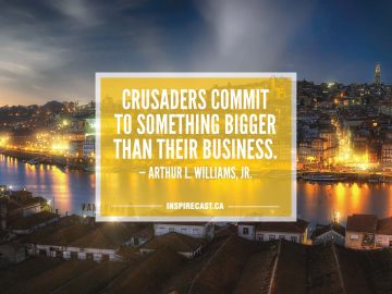 Crusaders commit to something bigger than their business. — Arthur L. Williams, Jr.
