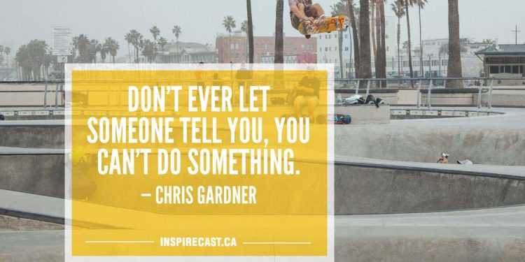 Don't ever let someone tell you, you can't do something. — Chris Gardner