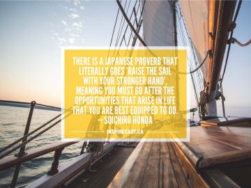 There is a Japanese proverb that literally goes 'Raise the sail with your stronger hand', meaning you must go after the opportunities that arise in life that you are best equipped to do. — Soichiro Honda