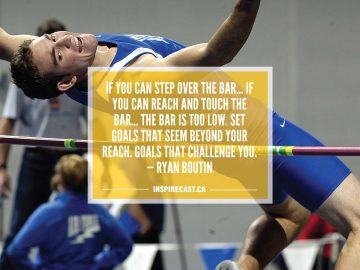 If you can step over the bar if you can reach and touch the bar the bar is too low. Set goals that seem beyond your reach. Goals that challenge you. — Ryan Boutin