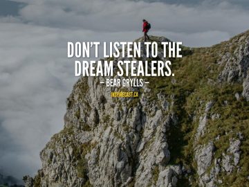 Don't listen to the dream stealers. - Bear Grylls