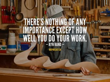 There's nothing of any importance except how well you do your work. - Ayn Rand
