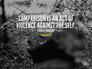 Comparison is an act of violence against the self. - Iyanla Vanzant