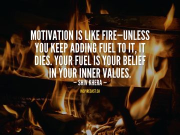 Motivation is like fire—unless you keep adding fuel to it, it dies. Your fuel is your belief in your inner values. - Shiv Khera